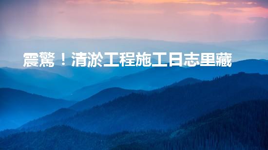 震驚！清淤工程施工日志里藏著什么？